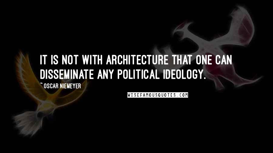 Oscar Niemeyer Quotes: It is not with architecture that one can disseminate any political ideology.