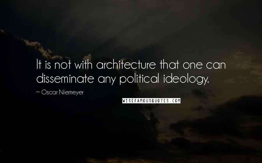 Oscar Niemeyer Quotes: It is not with architecture that one can disseminate any political ideology.