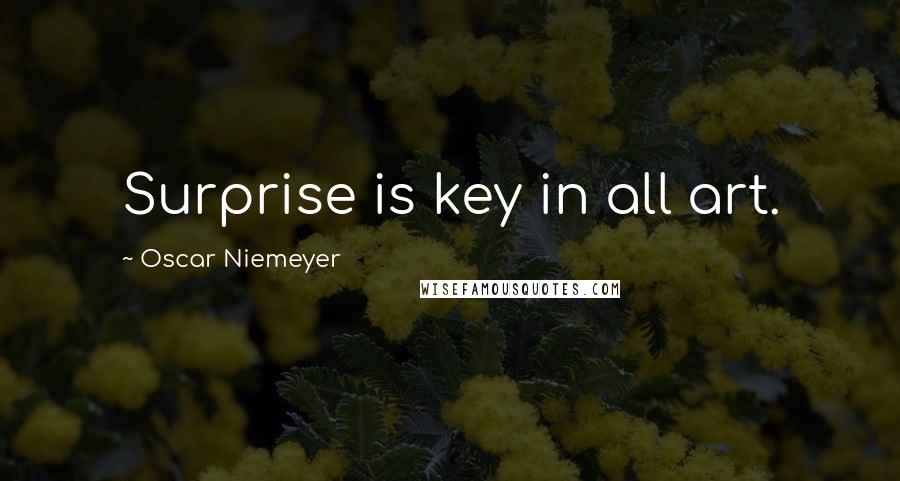 Oscar Niemeyer Quotes: Surprise is key in all art.