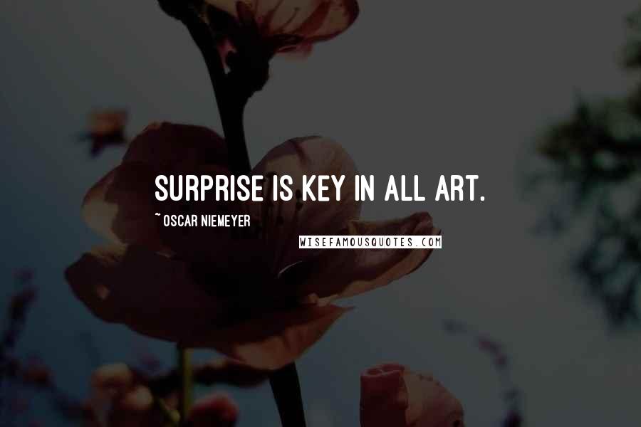 Oscar Niemeyer Quotes: Surprise is key in all art.
