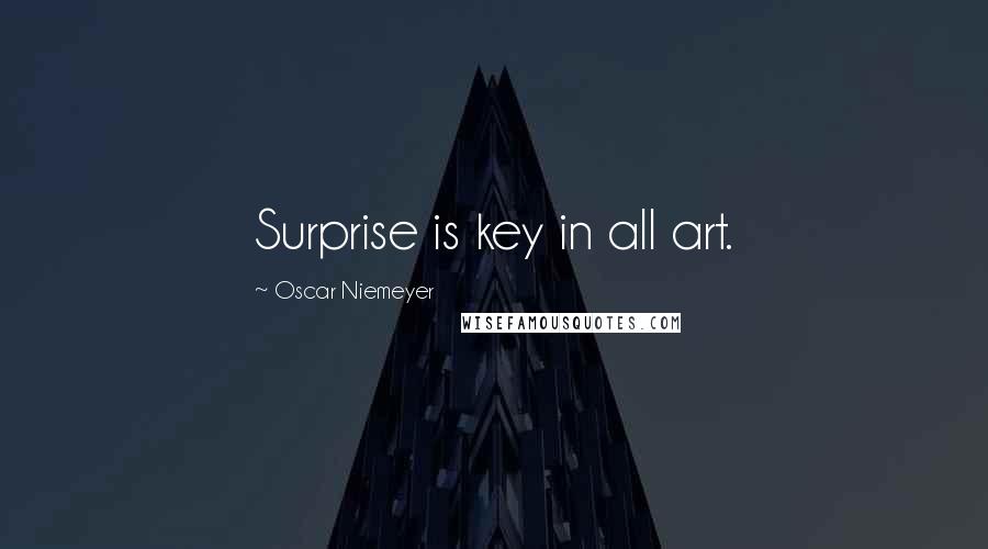 Oscar Niemeyer Quotes: Surprise is key in all art.