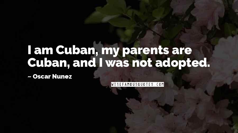 Oscar Nunez Quotes: I am Cuban, my parents are Cuban, and I was not adopted.