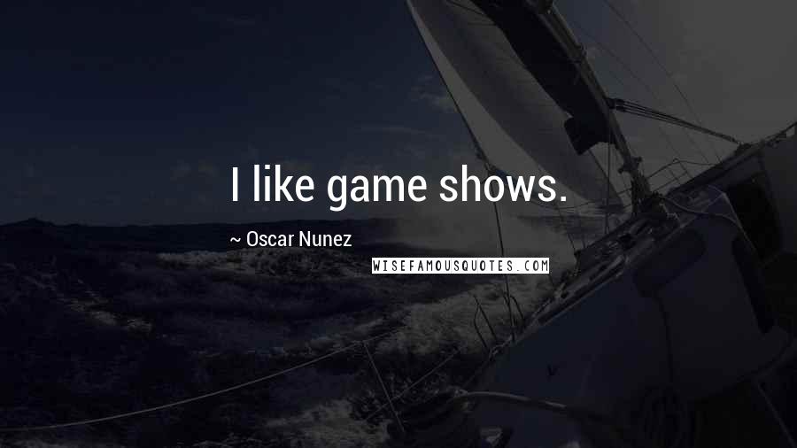 Oscar Nunez Quotes: I like game shows.