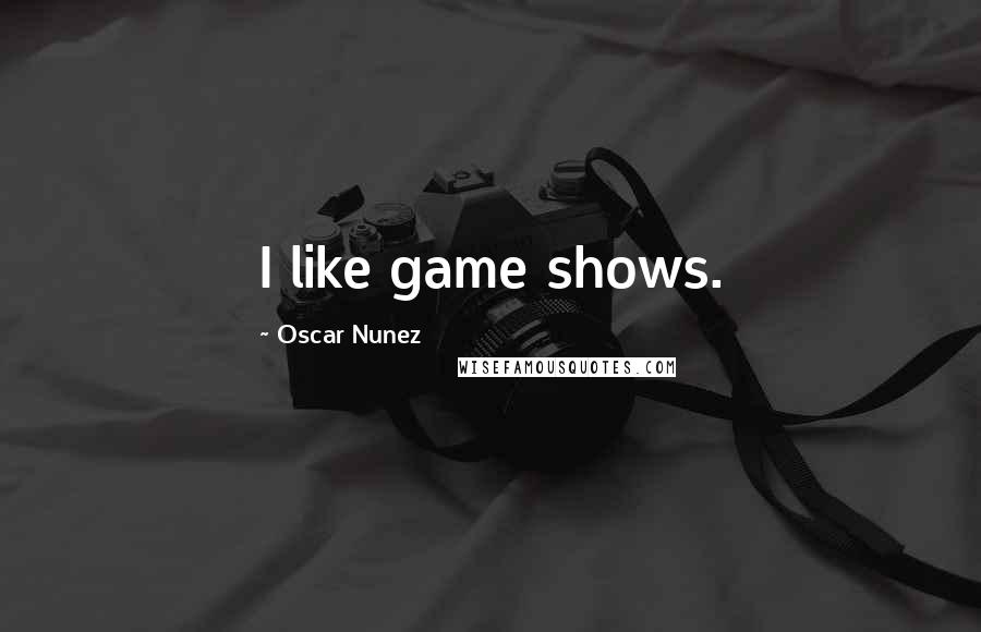 Oscar Nunez Quotes: I like game shows.