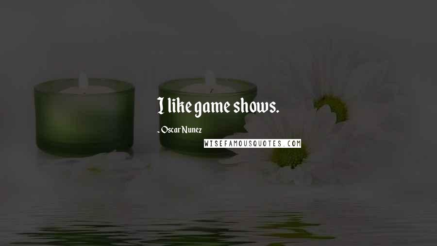 Oscar Nunez Quotes: I like game shows.