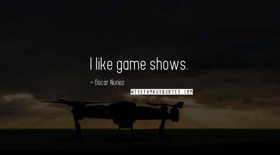 Oscar Nunez Quotes: I like game shows.