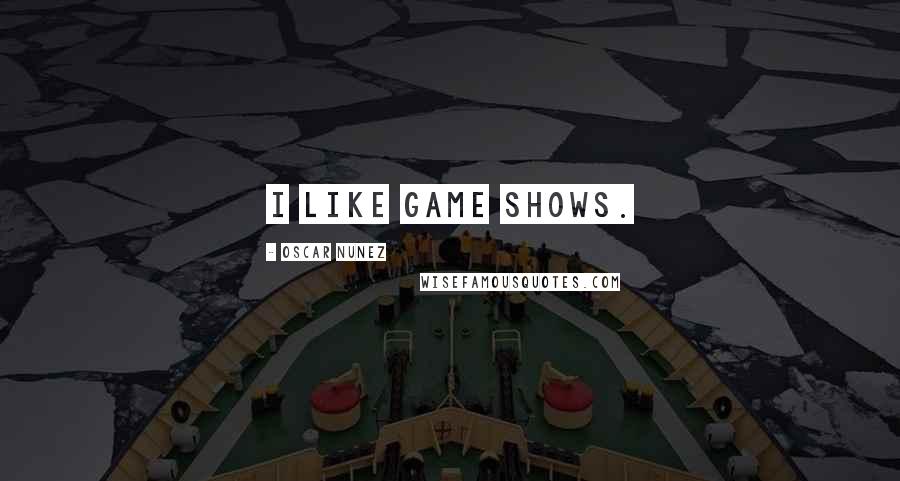 Oscar Nunez Quotes: I like game shows.