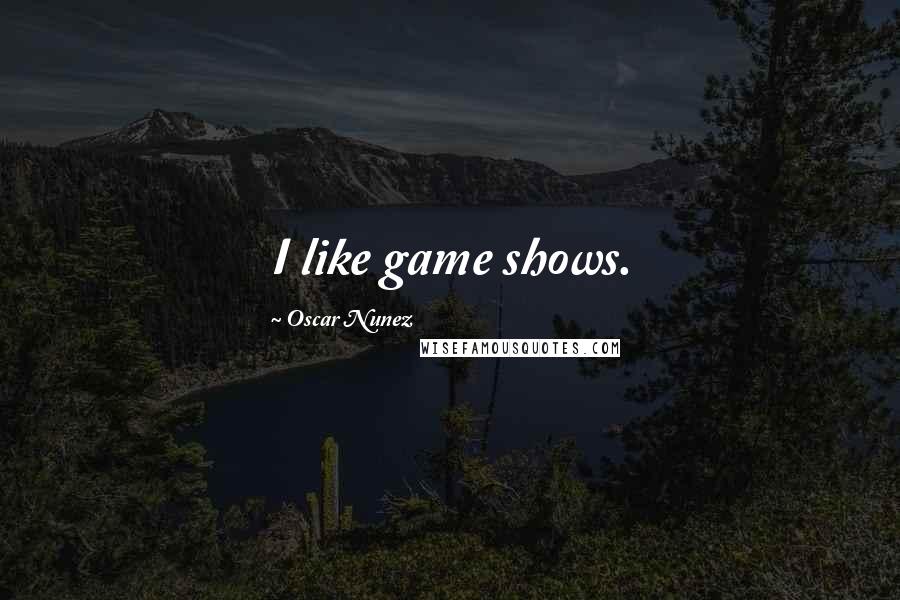 Oscar Nunez Quotes: I like game shows.