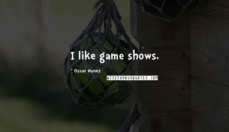 Oscar Nunez Quotes: I like game shows.