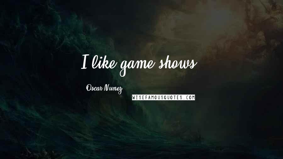 Oscar Nunez Quotes: I like game shows.