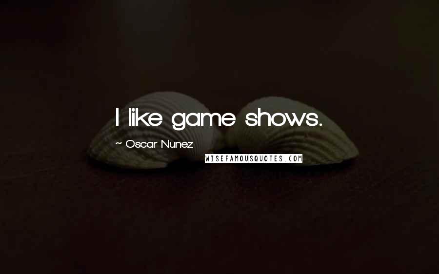 Oscar Nunez Quotes: I like game shows.