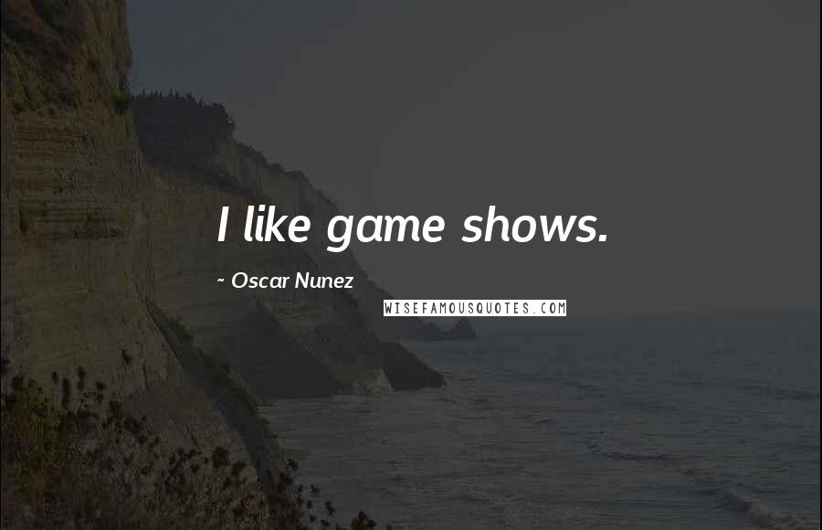 Oscar Nunez Quotes: I like game shows.