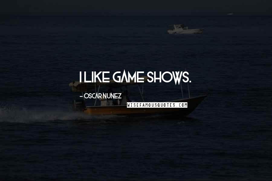 Oscar Nunez Quotes: I like game shows.