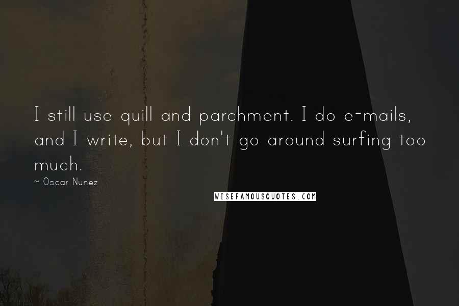 Oscar Nunez Quotes: I still use quill and parchment. I do e-mails, and I write, but I don't go around surfing too much.