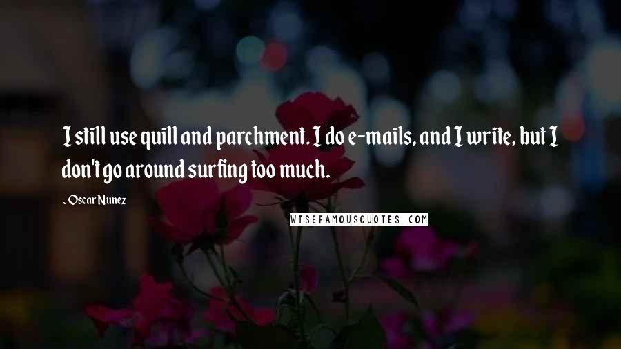 Oscar Nunez Quotes: I still use quill and parchment. I do e-mails, and I write, but I don't go around surfing too much.