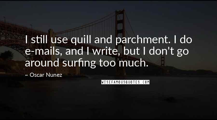 Oscar Nunez Quotes: I still use quill and parchment. I do e-mails, and I write, but I don't go around surfing too much.