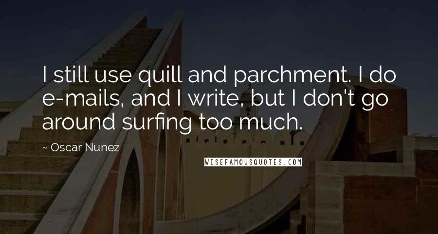 Oscar Nunez Quotes: I still use quill and parchment. I do e-mails, and I write, but I don't go around surfing too much.