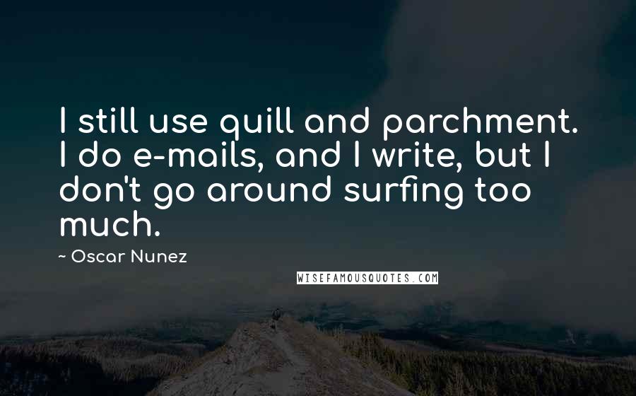 Oscar Nunez Quotes: I still use quill and parchment. I do e-mails, and I write, but I don't go around surfing too much.