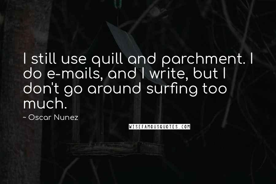 Oscar Nunez Quotes: I still use quill and parchment. I do e-mails, and I write, but I don't go around surfing too much.