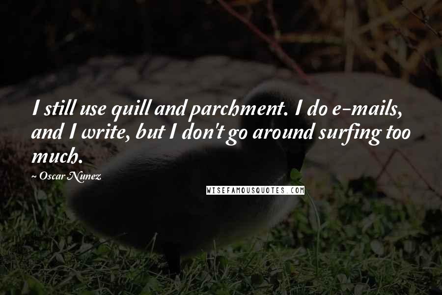 Oscar Nunez Quotes: I still use quill and parchment. I do e-mails, and I write, but I don't go around surfing too much.