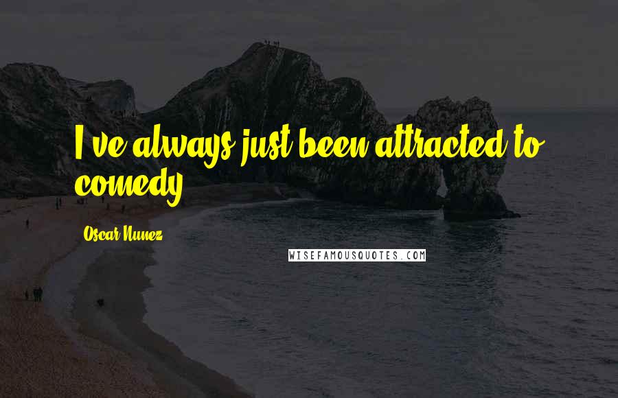 Oscar Nunez Quotes: I've always just been attracted to comedy.