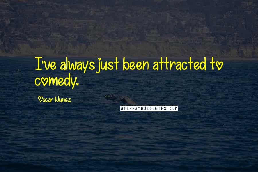 Oscar Nunez Quotes: I've always just been attracted to comedy.