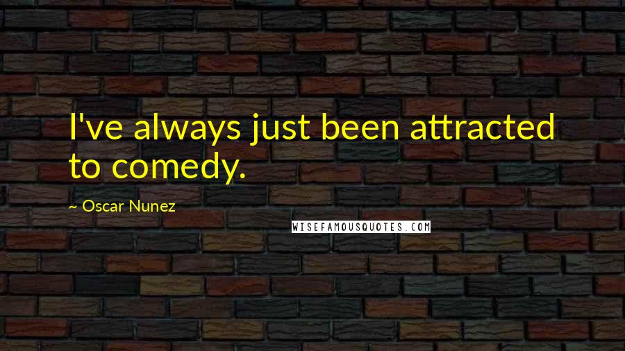 Oscar Nunez Quotes: I've always just been attracted to comedy.