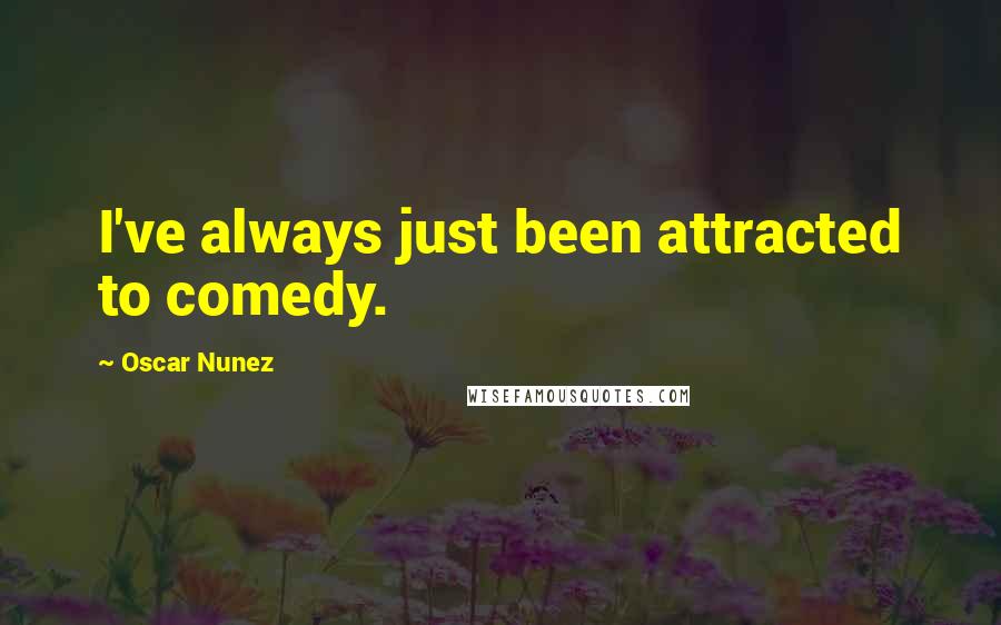 Oscar Nunez Quotes: I've always just been attracted to comedy.