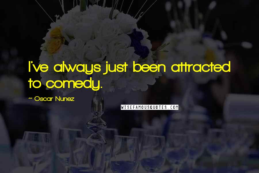 Oscar Nunez Quotes: I've always just been attracted to comedy.