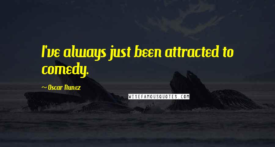 Oscar Nunez Quotes: I've always just been attracted to comedy.