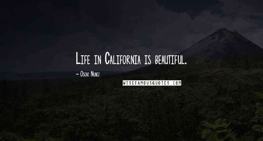 Oscar Nunez Quotes: Life in California is beautiful.