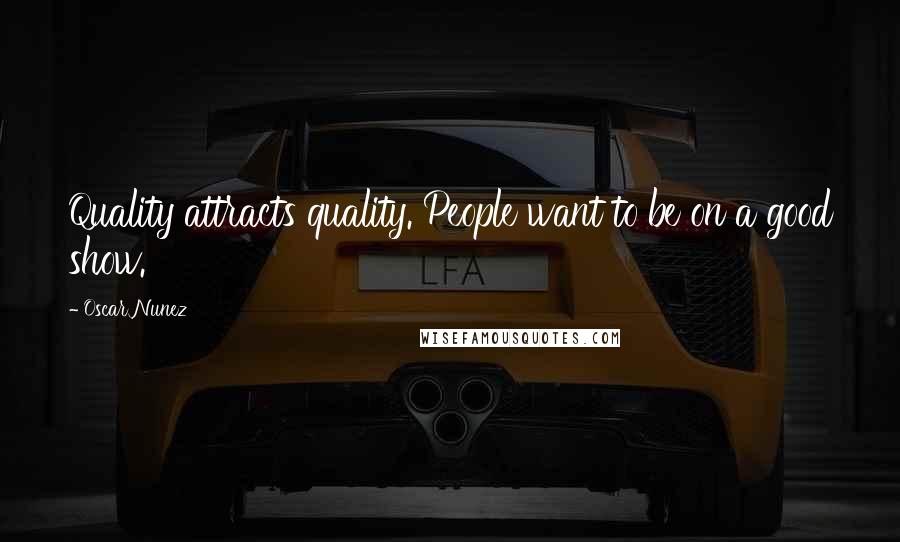 Oscar Nunez Quotes: Quality attracts quality. People want to be on a good show.