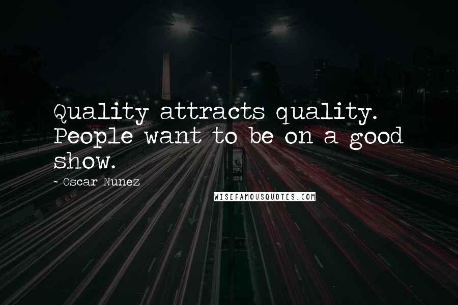 Oscar Nunez Quotes: Quality attracts quality. People want to be on a good show.
