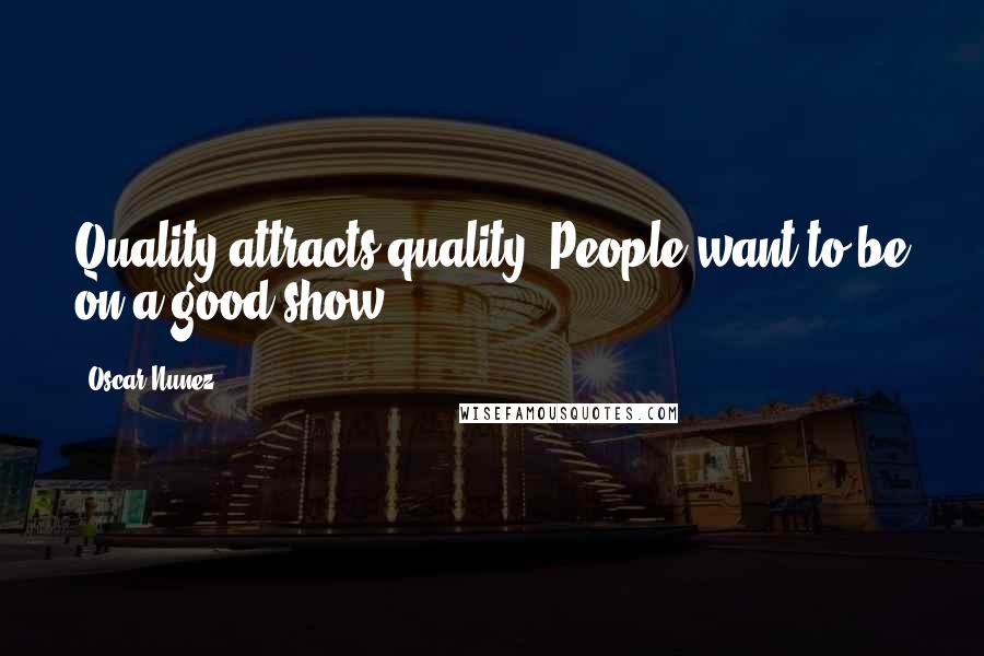 Oscar Nunez Quotes: Quality attracts quality. People want to be on a good show.