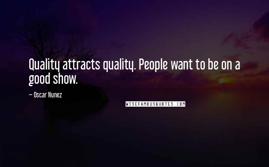 Oscar Nunez Quotes: Quality attracts quality. People want to be on a good show.