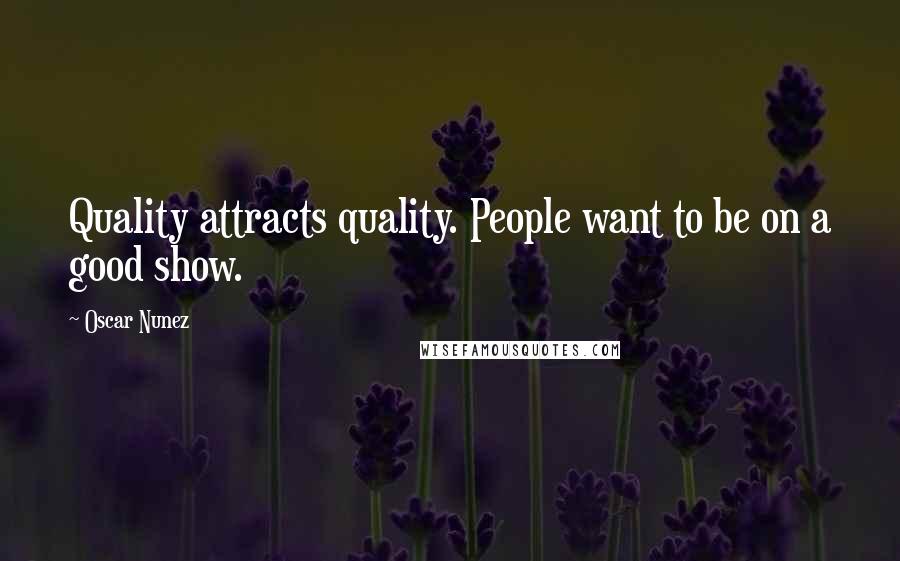 Oscar Nunez Quotes: Quality attracts quality. People want to be on a good show.