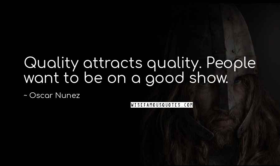 Oscar Nunez Quotes: Quality attracts quality. People want to be on a good show.