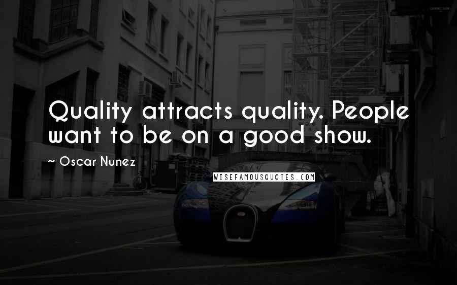 Oscar Nunez Quotes: Quality attracts quality. People want to be on a good show.