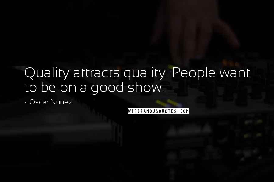 Oscar Nunez Quotes: Quality attracts quality. People want to be on a good show.