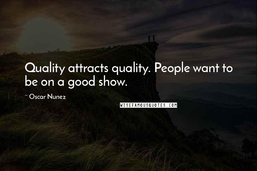 Oscar Nunez Quotes: Quality attracts quality. People want to be on a good show.