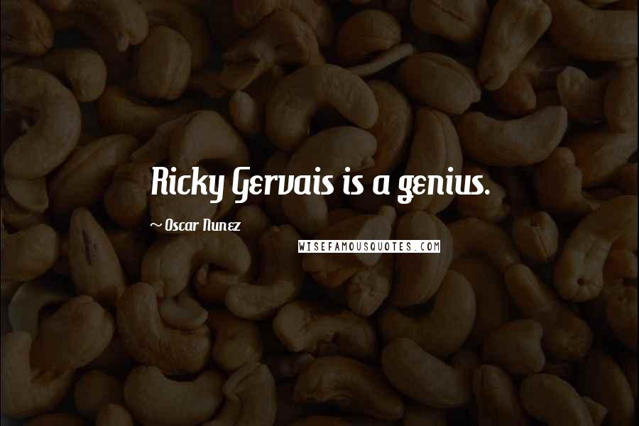 Oscar Nunez Quotes: Ricky Gervais is a genius.
