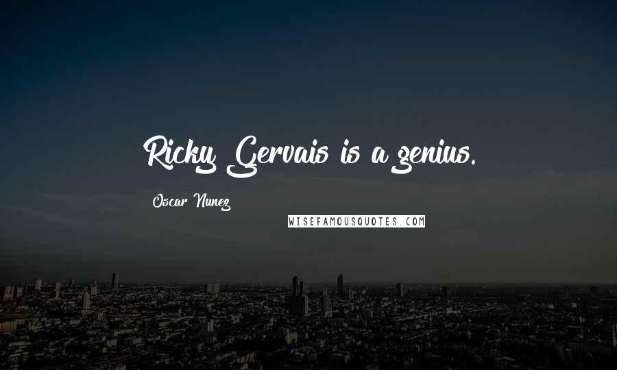 Oscar Nunez Quotes: Ricky Gervais is a genius.