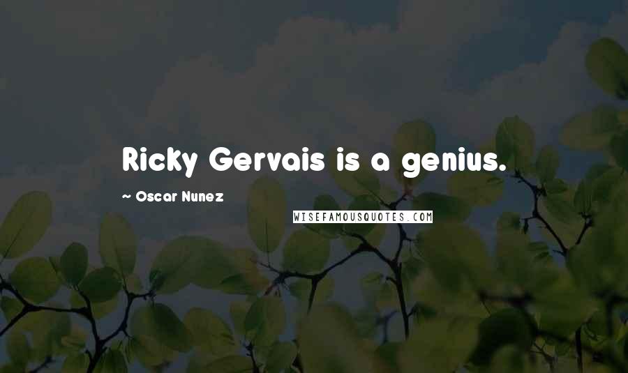 Oscar Nunez Quotes: Ricky Gervais is a genius.