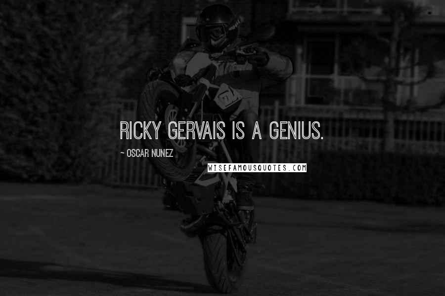 Oscar Nunez Quotes: Ricky Gervais is a genius.