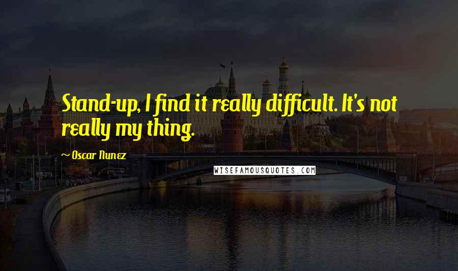 Oscar Nunez Quotes: Stand-up, I find it really difficult. It's not really my thing.