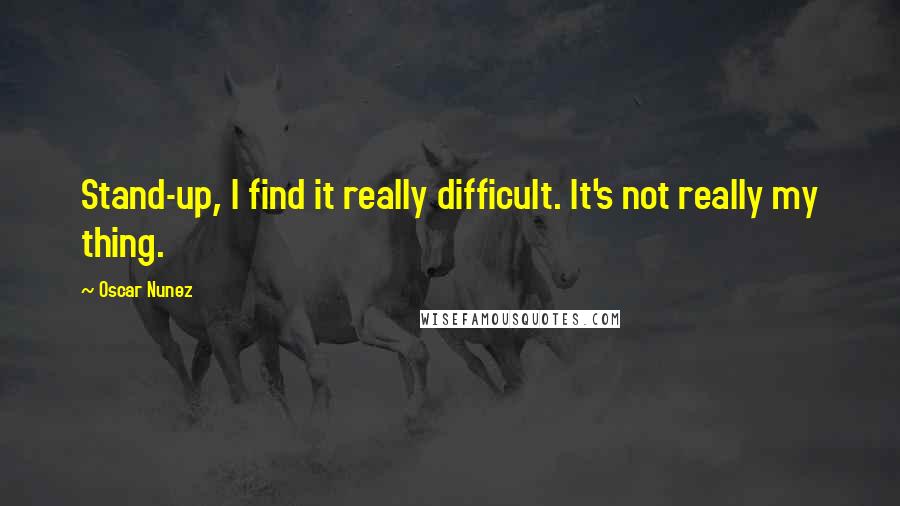 Oscar Nunez Quotes: Stand-up, I find it really difficult. It's not really my thing.