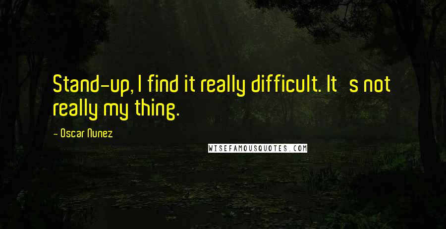 Oscar Nunez Quotes: Stand-up, I find it really difficult. It's not really my thing.