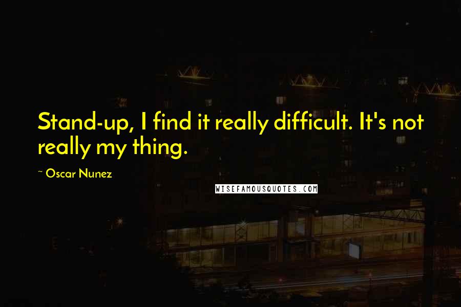 Oscar Nunez Quotes: Stand-up, I find it really difficult. It's not really my thing.