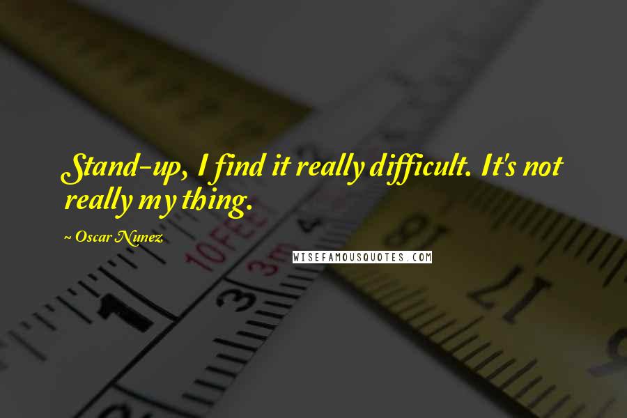 Oscar Nunez Quotes: Stand-up, I find it really difficult. It's not really my thing.