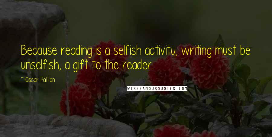 Oscar Patton Quotes: Because reading is a selfish activity, writing must be unselfish, a gift to the reader.